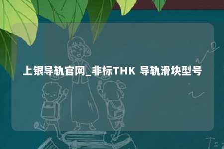 上银导轨官网_非标THK 导轨滑块型号