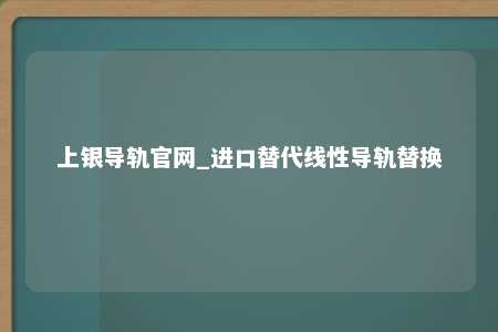 上银导轨官网_进口替代线性导轨替换