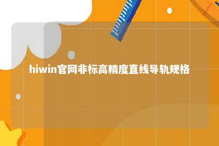 hiwin官网非标高精度直线导轨规格