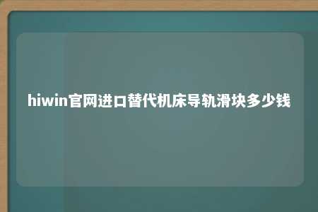 hiwin官网进口替代机床导轨滑块多少钱