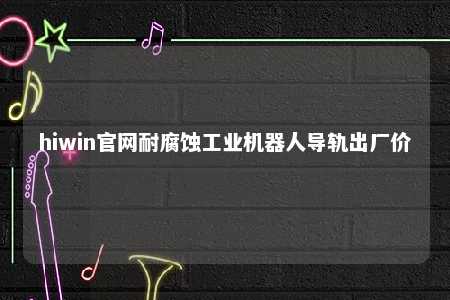 hiwin官网耐腐蚀工业机器人导轨出厂价