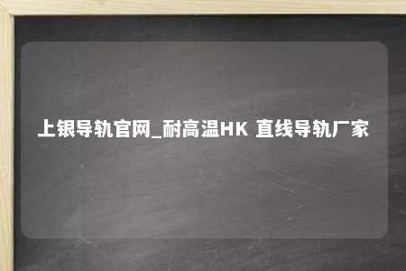 上银导轨官网_耐高温HK 直线导轨厂家