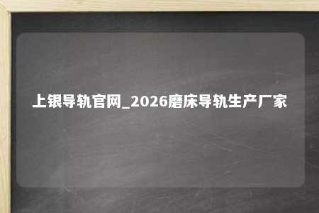 上银导轨官网_2026磨床导轨生产厂家