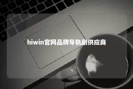 hiwin官网品牌导轨副供应商