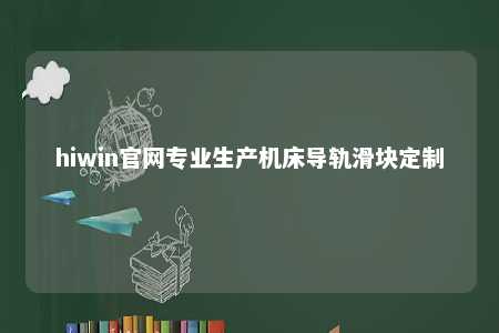 hiwin官网专业生产机床导轨滑块定制