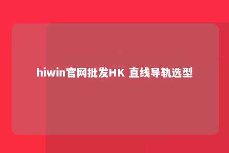 hiwin官网批发HK 直线导轨选型