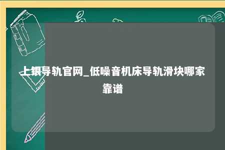 上银导轨官网_低噪音机床导轨滑块哪家靠谱
